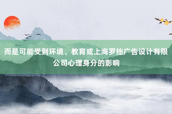 而是可能受到环境、教育或上海罗拙广告设计有限公司心理身分的影响
