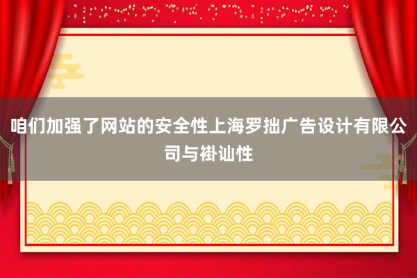 咱们加强了网站的安全性上海罗拙广告设计有限公司与褂讪性