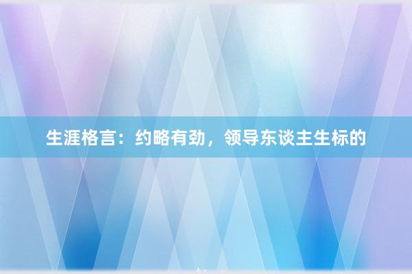 生涯格言:约略有劲,领导东谈主生标的