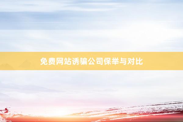 免费网站诱骗公司保举与对比