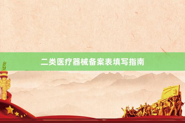 二类医疗器械备案表填写指南