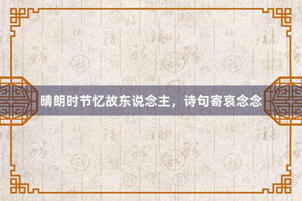 晴朗时节忆故东说念主，诗句寄哀念念